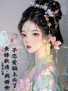 表妹软诱，病娇世子恋爱脑上头了