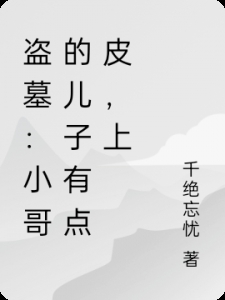 盗墓：小哥的儿子有点皮，上