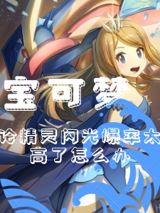 宝可梦精灵闪光爆率太高了怎么办