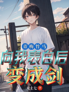 青梅竹马向我表白后，变成剑