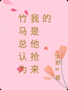 竹马总认为我是他抢来的