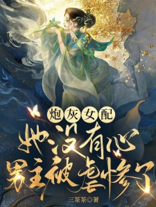 炮灰女配她没有心男主被虐惨了