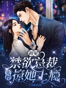 初见，禁欲总裁失控撩她上瘾
